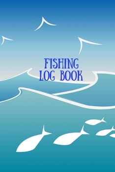 Fishing Log Book: Fishing Journal To Organize and Record Your Fishing Activities