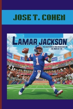 LAMAR JACKSON : THE QUARTERBACK WHO NEVER GAVE UP. AGES 8-12: THE RISE OF A FOOTBALL HERO