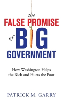 Paperback The False Promise of Big Government: How Washington Helps the Rich and Hurts the Poor Book