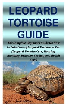 Paperback Leopard Tortoise Guide: The Complete Beginners Guide On How to Take Care of Leopard Tortoise as Pet. (Leopard Tortoise Care, Housing, Handling Book