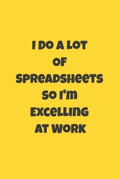 I Do A Lot Of Spreadsheets So I'm Excelling At Work: : Lined Journal / Notebook Gift, 120 Pages, 6x9, Soft Cover, Matte Finish