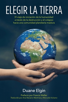 Elegir la Tierra: El viaje de iniciación de la humanidad a través de la des- trucción y el colapso hacia una comunidad planetaria madura