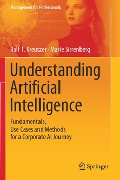 Paperback Understanding Artificial Intelligence: Fundamentals, Use Cases and Methods for a Corporate AI Journey Book