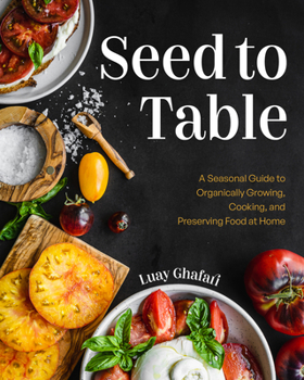 Hardcover Seed to Table: A Seasonal Guide to Organically Growing, Cooking, and Preserving Food at Home (Urban Gardening, How to Start a Vegetable Garden) Book