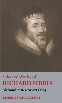 Hardcover Selected Works of Richard Sibbes: Memoir of Richard Sibbes, Description of Christ, The Bruised Reed and Smoking Flax, The Sword of the Wicked, The Sou Book