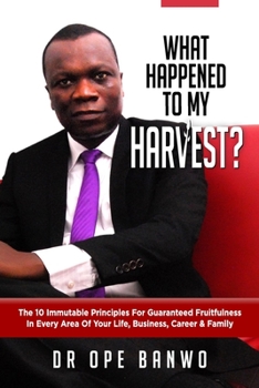 Paperback What Happened To My Harvest?: The 10 Immutable Principles For Guaranteed Fruitfulness In Your Life, Business, Career & Family Book