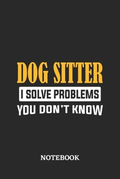 Dog Sitter I Solve Problems You Don't Know Notebook: 6x9 inches - 110 graph paper, quad ruled, squared, grid paper pages • Greatest Passionate Office Job Journal Utility • Gift, Present Idea