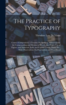 Hardcover The Practice of Typography: Correct Composition; a Treatise On Spelling, Abbreviations, the Compounding and Division of Words, the Proper Use of F Book