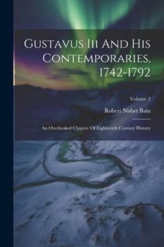 Paperback Gustavus Iii And His Contemporaries, 1742-1792: An Overlooked Chapter Of Eighteenth Century History; Volume 2 Book
