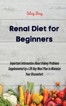 Renal Diet for Beginners: Important Information About Kidney Problems Supplemented by a 28-Day Meal Plan to Minimize Your Discomfort.