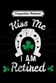 Composition Notebook: Kiss Me I'm Retired Retirement Gag Gift St Patricks Day 2020  Journal/Notebook Blank Lined Ruled 6x9 100 Pages