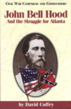 John Bell Hood and the Struggle for Atlanta (Civil War Campaigns and Commanders Series) - Book  of the Civil War Campaigns and Commanders Series