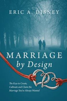 Marriage by Design: The Keys to Create, Cultivate and Claim the Marriage You've Always Wanted