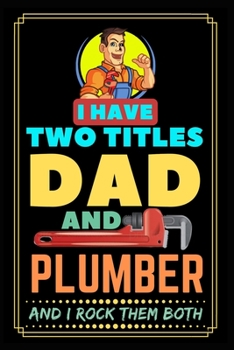 I Have Two Titles Dad And Plumber And I Rock Them Both: Plumber journal, Perfect notebook for plumber, Plumber’s handbook, Journal for plumbers, Pipe ... about his life, Notebook for pipe-fitters,