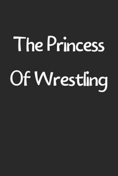 The Princess Of Wrestling: Lined Journal, 120 Pages, 6 x 9, Funny Wrestling Gift Idea, Black Matte Finish (The Princess Of Wrestling Journal)