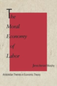 Hardcover The Moral Economy of Labor: Aristotelian Themes in Economic Theory Book