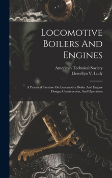 Hardcover Locomotive Boilers And Engines: A Practical Treatise On Locomotive Boiler And Engine Design, Construction, And Operation Book