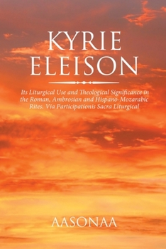 Kyrie Eleison: Its Liturgical Use and Theological Significance in the Roman, Ambrosian and Hispano-Mozarabic Rites. Via Participationis Sacra Liturgical