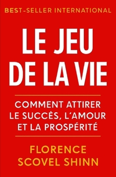 Le Jeu de la Vie: Comment attirer le succès, l'amour et la prospérité
