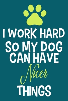 I Work Hard So My Dog Can Have Nicer Things: Blank Lined Notebook Journal: Gifts For Dog Lovers Him Her 6x9 | 110 Blank  Pages | Plain White Paper | Soft Cover Book