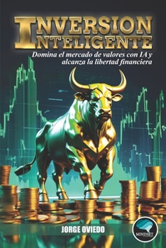 Inversión Inteligente: Tu guía para dominar el mercado de valores con IA y alcanzar la libertad financiera. (Spanish Edition)
