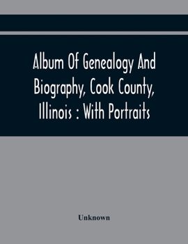 Album Of Genealogy And Biography, Cook County, Illinois: With Portraits