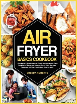 Hardcover Air Fryer Basics Cookbook: 2 Books in 1 The Essential Guide for Quick and Easy Cooking of Tasty and Healthy Food 200+ Recipes Designed for The Fa Book