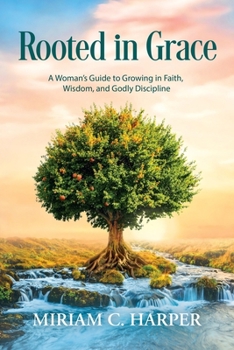 Rooted in Grace: A Woman's Guide to Growing in Faith, Wisdom, and Godly Discipline