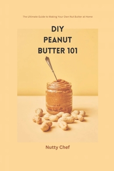 Paperback DIY Peanut Butter 101: The Ultimate Guide to Making Your Own Nut Butter at Home Book