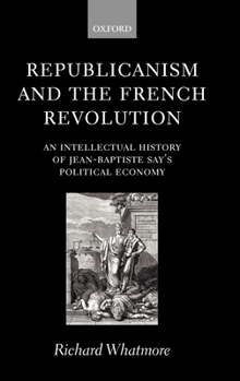 Hardcover Republicanism and the French Revolution: An Intellectual History of Jean-Baptiste Say's Political Economy Book