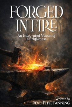 Forged in Fire: An Integrated Vision of Faithfulness - Faith, Betrayal, War and the God who remains