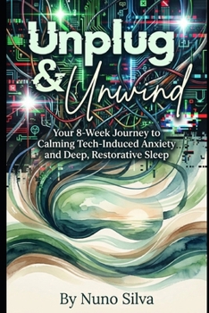 Unplug & Unwind: The Digital Detox Blueprint: Your 8-Week Journey to Calming Tech-Induced Anxiety and Deep, Restorative Sleep