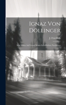 Ignaz von Döllinger: Sein Leben auf Grund seines schriftlichen Nachlasses