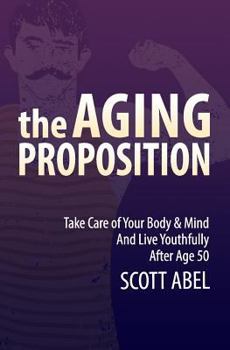 Paperback The Aging Proposition: Take Care of Your Body and Mind and Live Youthfully After Age 50 Book