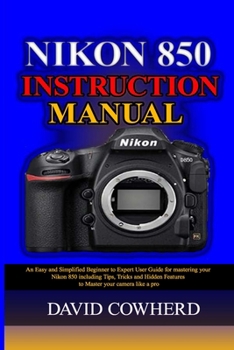 Paperback Nikon 850 Instructional Manual: An Easy and Simplified Beginner to Expert User Guide for mastering your Nikon 850 including Tips, Tricks and Hidden Fe Book