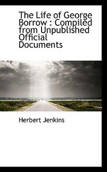 The Life of George Borrow : Compiled from Unpublished Official Documents