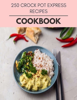 250 Crock Pot Express Recipes Cookbook: Easy Recipes For Preparing Tasty Meals For Weight Loss And Healthy Lifestyle All Year Round