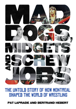 Paperback Mad Dogs, Midgets and Screw Jobs: The Untold Story of How Montreal Shaped the World of Wrestling Book