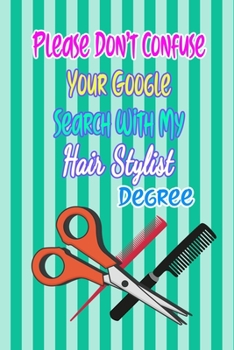 Paperback Please Don't Confuse Your Google Search With My Hair Stylist Degree: Gift Notebook Journal for People With Jobs, Careers and Occupations Book