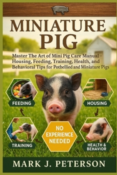 Paperback Miniature Pig: Master The Art of Mini Pig Care Manual - Housing, Feeding, Training, Health, and Behavioral Tips for Potbellied and Miniature Pigs Book
