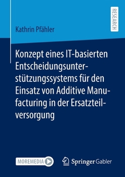 Konzept Eines It-Basierten Entscheidungsunterst�tzungssystems F�r Den Einsatz Von Additive Manufacturing in Der Ersatzteilversorgung