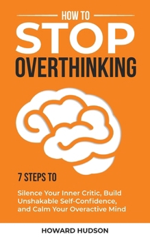 Paperback How to Stop Overthinking: 7 Steps to Silence Your Inner Critic, Build Unshakable SelfConfidence, and Calm Your Overactive Mind Book