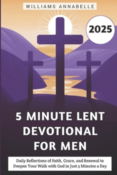 5 Minute Lent Devotional for Men 2025: Daily Reflections of Faith, Grace, and Renewal to Deepen Your Walk with God in Just 5 Minutes a Day (5 Minute Lent Devotional Series 2025)