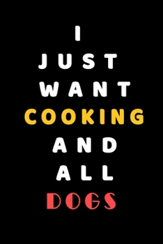 I JUST WANT  Cooking AND ALL Dogs: Composition Book: Cute PET | DOGS |CATS |HORSES| ALL PETS LOVERS NOTEBOOK & JOURNAL gratitude and love pets and animals notebook and journal
