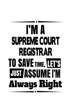 Paperback I'm A Supreme Court Registrar To Save Time, Let's Assume That I'm Always Right: New Supreme Court Registrar Notebook, Journal Gift, Diary, Doodle Gift Book