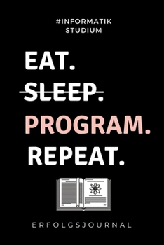 Paperback #informatik Studium Eat. Sleep. Program. Repeat. Erfolgsjournal: A5 Geschenkbuch ERFOLGSJOURNAL 2020 f?r Informatik Studenten - Programmierer - Gesche [German] Book