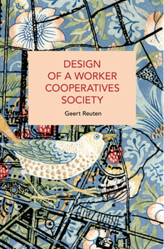 Design of a Worker Cooperatives Society: An Alternative Beyond Capitalism and Socialism, and the Transition Towards It - Book #293 of the Historical Materialism