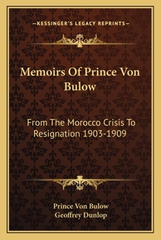 Memoirs Of Prince Von Bulow: From The Morocco Crisis To Resignation 1903-1909