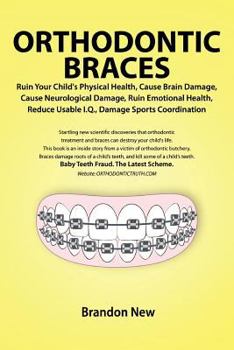 Paperback Orthodontic Braces Ruin Your Child's Physical Health, Cause Brain Damage, Cause Neurological Damage, Ruin Emotional Health, Reduce Usable I.Q., Damage Book