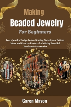 Paperback Making Beaded Jewelry For Beginners: Learn Jewelry Design Basics, Beading Techniques, Pattern Ideas, and Creative Projects for Making Beautiful Handmade Accessories Book